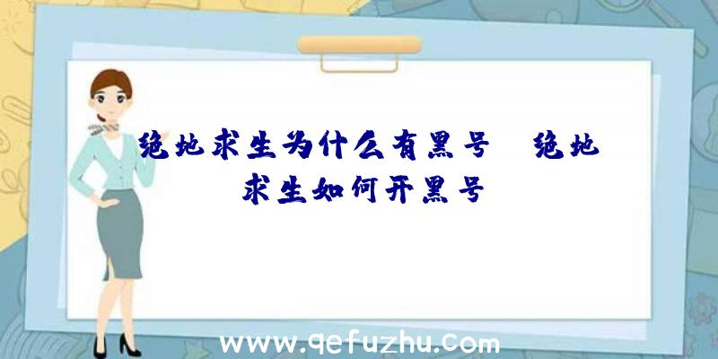 「绝地求生为什么有黑号」|绝地求生如何开黑号